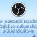 Kako promeniti rezoluciju u kojoj se snima video u OBS Studio-u