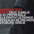 Uhapšeno šest osoba zbog sumnje da su pripremale dela protiv ustavnog uređenja i bezbednosti Srbije Uhapšeno 6 osoba