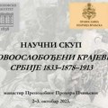 Naučni skup: Novooslobođeni krajevi Srbije 1833 – 1878 – 1913
