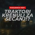 Nezvanično: Traktori kreću ka Sečnju – vlast panično pokušava da spase izbore! Traktori kreću ka Sečnju?