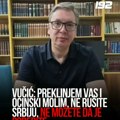Vučić: Molim vas ne rušite Srbiju, ne možete da je pobedite