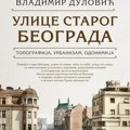 Svaka ulica krije svoju priču: Knjiga Vladimira Dulovića „Ulice starog Beograda“ u knjižarama